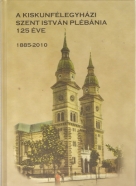 kolektív- A Kiskunfélegyházi Szent István Plébánia 125 Éve 1885-2010